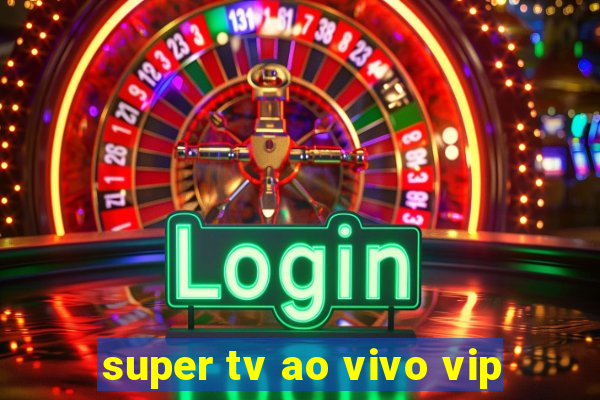 super tv ao vivo vip